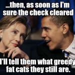 Obama & Hillary | ...then, as soon as I'm sure the check cleared; I'll tell them what greedy fat cats they still are. | image tagged in obama  hillary | made w/ Imgflip meme maker