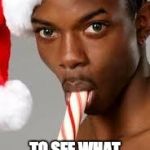 gay black guy | I CAN WAIT; TO SEE WHAT SANTA BOUGHT ME | image tagged in gay black guy | made w/ Imgflip meme maker