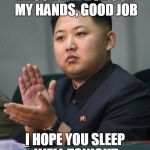 Kim Jong Un | KNOCK THE BOX OUT MY HANDS, GOOD JOB; I HOPE YOU SLEEP WELL TONIGHT | image tagged in kim jong un | made w/ Imgflip meme maker