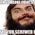 Jack Black Meme NAILED IT | WHEN SOMEONE POINTS OUT; THAT YOU SCREWED UP | image tagged in jack black meme nailed it | made w/ Imgflip meme maker