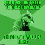 Anti-Joke RayChick | PHOTONS DON'T NEED TO CHECK BAGGAGE; THEY'RE A TRAVELLIN' LIGHT | image tagged in anti-joke raychick,memes | made w/ Imgflip meme maker