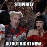Zoolander so hot right now | STUPIDITY; SO HOT RIGHT NOW | image tagged in zoolander so hot right now | made w/ Imgflip meme maker