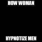 cleavage | HOW WOMAN; HYPNOTIZE MEN | image tagged in cleavage | made w/ Imgflip meme maker