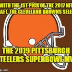 The Browns always pick someone who excels on another team. To include the coach | WITH THE 1ST PICK OF THE 2017 NFL DRAFT, THE CLEVELAND BROWNS SELECT; THE 2019 PITTSBURGH STEELERS SUPERBOWL MVP | image tagged in cleveland browns,2017 nfl draft | made w/ Imgflip meme maker
