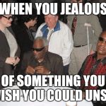 Ray Charles and Stevie Wonder | WHEN YOU JEALOUS; OF SOMETHING YOU WISH YOU COULD UNSEE | image tagged in ray charles and stevie wonder | made w/ Imgflip meme maker