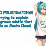Atheist Miku | It is SO FRUSTRATING! Like trying to explain to full-grown adults that there is no Santa Claus! | image tagged in atheism,atheist,secular,hatsune miku,vocaloid | made w/ Imgflip meme maker