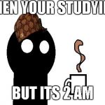 GOODMORNINGCITY | WHEN YOUR STUDYING; BUT ITS 2 AM | image tagged in goodmorningcity,scumbag | made w/ Imgflip meme maker
