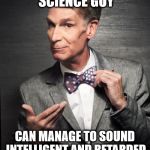 Bill Nye  | BILL NYE THE 'SCIENCE GUY'; CAN MANAGE TO SOUND INTELLIGENT AND RETARDED AT THE SAME TIME | image tagged in bill nye | made w/ Imgflip meme maker