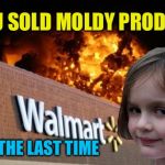 Walmart fire girl | YOU SOLD MOLDY PRODUCE; FOR THE LAST TIME | image tagged in walmart fire girl | made w/ Imgflip meme maker