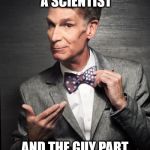 Bill Nye  | NOT TRULY A SCIENTIST; AND THE GUY PART IS SUSPICIOUS, TOO | image tagged in bill nye | made w/ Imgflip meme maker