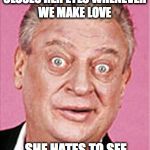 Self-gratification  | MY WIFE ALWAYS CLOSES HER EYES WHENEVER WE MAKE LOVE; SHE HATES TO SEE ME ENJOYING MYSELF | image tagged in rodney dangerfield | made w/ Imgflip meme maker