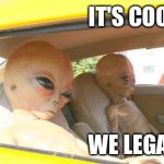Aliens Car | IT'S COOL; WE LEGAL | image tagged in aliens car | made w/ Imgflip meme maker