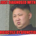 Kim Jong Un (happy) | JUST DIAGNOSED WITH; PROJECTILE DYSFUNCTION | image tagged in kim jong unhappy,north korea,korean missile | made w/ Imgflip meme maker