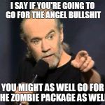 It's Zombie week, but hey at least Yoga pants, Cleavage, and Bob Ross are real... | I SAY IF YOU'RE GOING TO GO FOR THE ANGEL BULLSHIT; YOU MIGHT AS WELL GO FOR THE ZOMBIE PACKAGE AS WELL.. | image tagged in carlin sez,zombie meme,carlin meme,george carlin meme,zombie week meme | made w/ Imgflip meme maker