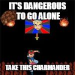 Poke Zelda | IT'S DANGEROUS TO GO ALONE; TAKE THIS CHARMANDER | image tagged in it's dangerous to go alone,scumbag | made w/ Imgflip meme maker