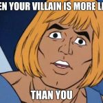 Shocked He-Man | WHEN YOUR VILLAIN IS MORE LIKED; THAN YOU | image tagged in shocked he-man | made w/ Imgflip meme maker
