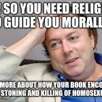 Condescending Hitchens | OH! SO YOU NEED RELIGION TO GUIDE YOU MORALLY? TELL ME MORE ABOUT HOW YOUR BOOK ENCOURAGES THE STONING AND KILLING OF HOMOSEXUALS | image tagged in condescending hitchens,christopher hitchens,religion,morals,lgbt,hitchslap | made w/ Imgflip meme maker
