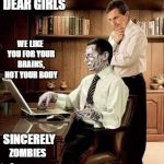 Zombie in a suit | DEAR GIRLS; WE LIKE YOU FOR YOUR BRAINS, NOT YOUR BODY; SINCERELY; ZOMBIES | image tagged in zombie week | made w/ Imgflip meme maker