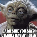 wtf yoda?  | DARK SIDE YOU SAY? CLEARLY HAVEN'T SEEN THE LIGHT HAVE YOU? | image tagged in wtf yoda | made w/ Imgflip meme maker