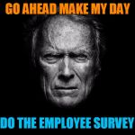 Clint Eastwood Black BG | GO AHEAD MAKE MY DAY; DO THE EMPLOYEE SURVEY | image tagged in clint eastwood black bg | made w/ Imgflip meme maker
