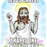 Or should I say holy sh**t | JESUS CHRIST; THAT IS ONE HOLY ZOMBIE | image tagged in zombie jesus,funny,memes,funny memes,radiation zombie week,jesus | made w/ Imgflip meme maker