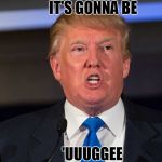 gonna be huge | IT'S GONNA BE; 'UUUGGEE | image tagged in it's gonna be uge,donald trump,trump,huge,humor,politics | made w/ Imgflip meme maker