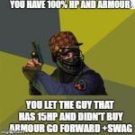 When you're an a hole in cs:go | YOU HAVE 100% HP AND ARMOUR; YOU LET THE GUY THAT HAS 15HP AND DIDN'T BUY ARMOUR GO FORWARD +SWAG | image tagged in counter strike,scumbag | made w/ Imgflip meme maker