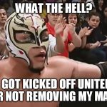 Rey | WHAT THE HELL? I GOT KICKED OFF UNITED FOR NOT REMOVING MY MASK. | image tagged in rey | made w/ Imgflip meme maker