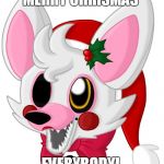 merry christmas mangle! | MERRY CHRISMAS; EVERYBODY! | image tagged in merry christmas mangle | made w/ Imgflip meme maker