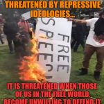 free speech | FREEDOM IS NOT ONLY THREATENED BY REPRESSIVE IDEOLOGIES... IT IS THREATENED WHEN THOSE OF US IN THE FREE WORLD, BECOME UNWILLING TO DEFEND IT. | image tagged in free speech | made w/ Imgflip meme maker
