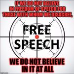 free speech | IF WE DO NOT BELIEVE IN FREEDOM OF SPEECH FOR THOSE WITH WHOM WE DISAGREE, WE DO NOT BELIEVE IN IT AT ALL | image tagged in free speech | made w/ Imgflip meme maker
