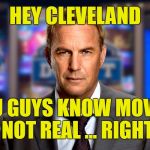 The Browns are trying to make Draft Day real | HEY CLEVELAND; YOU GUYS KNOW MOVIES ARE NOT REAL ... RIGHT??? | image tagged in costner draft day,cleveland browns | made w/ Imgflip meme maker