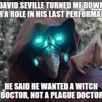 Plague Doctor didnt get the part | DAVID SEVILLE TURNED ME DOWN FOR A ROLE IN HIS LAST PERFORMANCE; HE SAID HE WANTED A WITCH DOCTOR, NOT A PLAGUE DOCTOR | image tagged in steampunk_doctor,david seville,witch doctor song,plague doctor | made w/ Imgflip meme maker