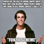 Let's all make some monaaaaayyy!! | I'M GOING TO CREATE A NETWORK OF PEOPLE WHO'LL PAY ME TO SELL BOOTLEG COPIES OF THE OLD TV SHOW "HAPPY DAYS" THEN THEY CAN RECRUIT MORE PEOPLE WHO'LL PAY THEM TO SELL MORE COPIES...I CALL IT A; "FONZIE SCHEME" | image tagged in the fonz approves,featured | made w/ Imgflip meme maker