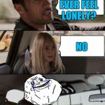 The Rock Forever Alone driving | DO YOU EVER FEEL LONELY? NO | image tagged in the rock forever alone driving | made w/ Imgflip meme maker