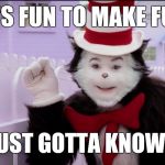 Cat in the hat logic  | IT'S FUN TO MAKE FUN; YOU JUST GOTTA KNOW HOW | image tagged in cat in the hat logic,bullying,funny cat memes,lol so funny,cat in the hat,knowledge is power | made w/ Imgflip meme maker