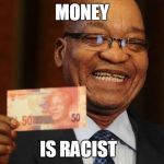 Laughing Zuma | MONEY; IS RACIST | image tagged in laughing zuma | made w/ Imgflip meme maker