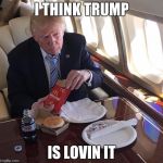 Trump Mcdonalds | I THINK TRUMP; IS LOVIN IT | image tagged in trump mcdonalds | made w/ Imgflip meme maker