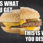 McDonalds | THIS IS WHAT YOU GET; THIS IS WHAT YOU DESERVE | image tagged in mcdonalds | made w/ Imgflip meme maker