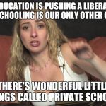 Lauren Francesca | "PUBLIC EDUCATION IS PUSHING A LIBERAL AGENDA; HOMESCHOOLING IS OUR ONLY OTHER OPTION"; THERE'S WONDERFUL LITTLE THINGS CALLED PRIVATE SCHOOLS | image tagged in lauren francesca,homeschooling,education,politics,political | made w/ Imgflip meme maker