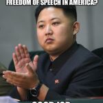 Kim Jong Un | BERKELEY STUDENTS ARE CRUSHING FREEDOM OF SPEECH IN AMERICA? GOOD JOB | image tagged in kim jong un | made w/ Imgflip meme maker