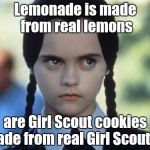 My favorite part of the "Addams Family" movie | Lemonade is made from real lemons; are Girl Scout cookies made from real Girl Scouts ? | image tagged in resolutive wednesday,bad joke | made w/ Imgflip meme maker