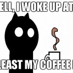 GOODMORNINGCITY | OH WELL, I WOKE UP AT 5 AM; MEH ATLEAST MY COFFEE IS GOOD | image tagged in goodmorningcity | made w/ Imgflip meme maker