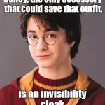 Harry Potter | Honey, the only accessory that could save that outfit, is an invisibility cloak. | image tagged in harry potter | made w/ Imgflip meme maker