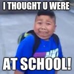 bruh haircut | I THOUGHT U WERE; AT SCHOOL! | image tagged in bruh haircut | made w/ Imgflip meme maker