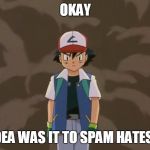 Don't Mess With Him | OKAY; WHO'S IDEA WAS IT TO SPAM HATES ON ME!? | image tagged in ash ketchum 10 year old bad ass. | made w/ Imgflip meme maker