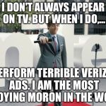 Verizon Guy Most Annoying Moron In The World | I DON'T ALWAYS APPEAR ON TV. BUT WHEN I DO,... I PERFORM TERRIBLE VERIZON ADS. I AM THE MOST ANNOYING MORON IN THE WORLD. | image tagged in thomas middleditch verizon sucks,the most interesting man in the world,verizon,mic | made w/ Imgflip meme maker