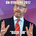 Paul nuttall  | ON 9TH JUNE 2017; "GIZZA JOB" | image tagged in paul nuttall | made w/ Imgflip meme maker