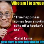I think I'll take a second look at this Budist thing....... | Who am I to argue? I now have a new mission in life! | image tagged in dali lama hooker,memes,evilmandoevil,funny | made w/ Imgflip meme maker