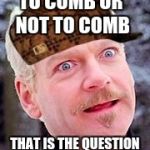 hamlet | TO COMB OR NOT TO COMB; THAT IS THE QUESTION | image tagged in hamlet,scumbag | made w/ Imgflip meme maker